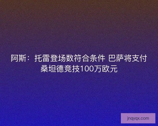 阿斯：托雷登场数符合条件 巴萨将支付桑坦德竞技100万欧元