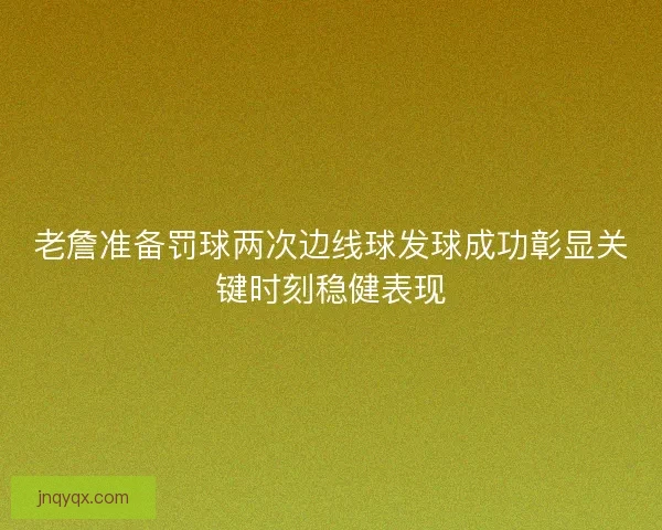 老詹准备罚球两次边线球发球成功彰显关键时刻稳健表现