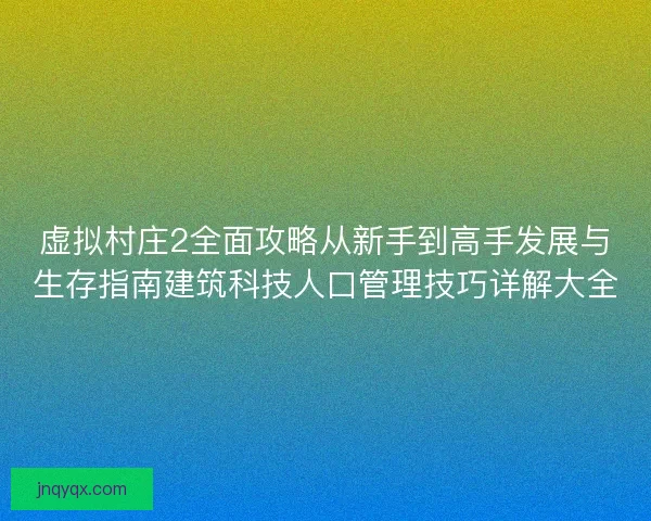虚拟村庄2全面攻略从新手到高手发展与生存指南建筑科技人口管理技巧详解大全 虚拟村庄2全面攻略从新手到高手发展与生存指南建筑科技人口管理技巧详解大全