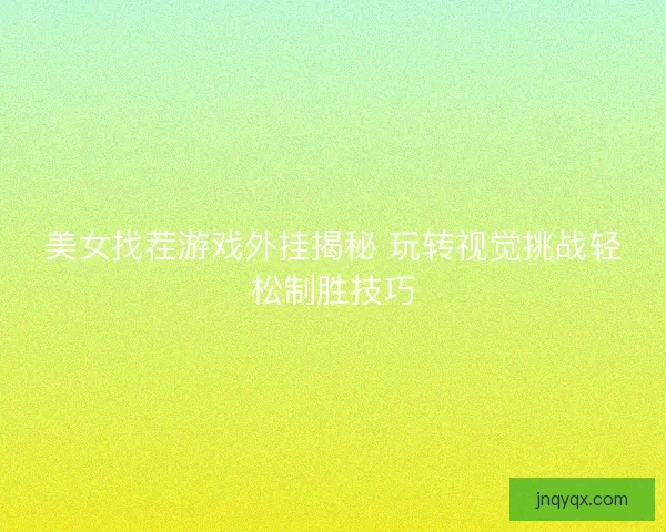 美女找茬游戏外挂揭秘 玩转视觉挑战轻松制胜技巧