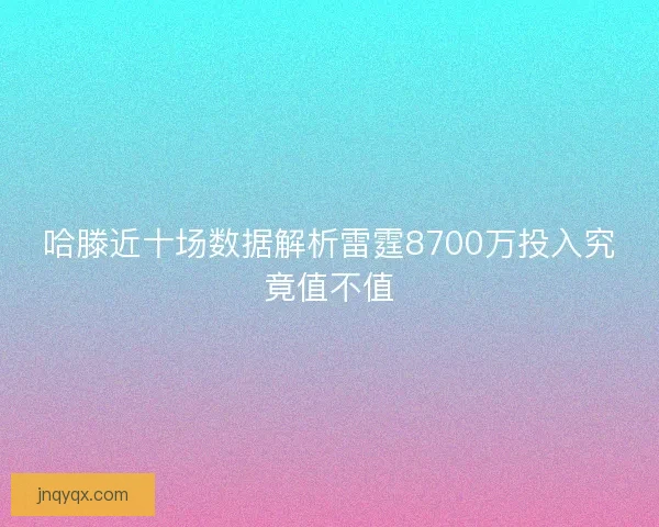 哈滕近十场数据解析雷霆8700万投入究竟值不值 哈滕近十场数据解析雷霆8700万投入究竟值不值